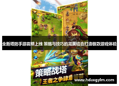 全新塔防手游震撼上线 策略与技巧的完美结合打造极致游戏体验 全新塔防手游震撼上线 策略与技巧的完美结合打造极致游戏体验